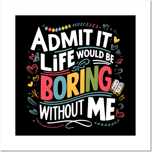 admit it life would be boring without me Wall Art by Japanese Fever